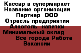 Кассир в супермаркет › Название организации ­ Партнер, ООО › Отрасль предприятия ­ Алкоголь, напитки › Минимальный оклад ­ 40 000 - Все города Работа » Вакансии   